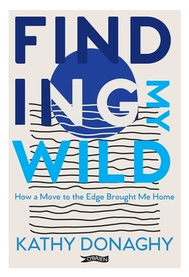 Finding My Wild: How a Move to the Edge Brought Me Home by Donaghy, Kathy