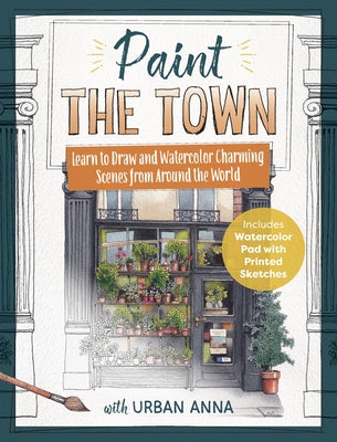 Paint the Town with Urban Anna: Learn to Draw and Watercolor Charming Scenes from Around the World - Includes Watercolor Pad with Printed Sketches! by Wielinga, Astrid