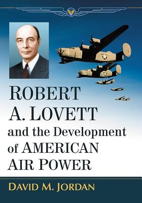 Robert A. Lovett and the Development of American Air Power by Jordan, David M.