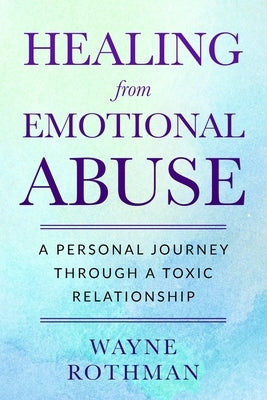 Healing from Emotional Abuse: A Personal Journey through a Toxic Relationship by Rothman, Wayne