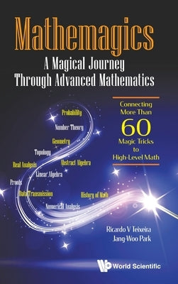 Mathemagics: A Magical Journey Through Advanced Mathematics - Connecting More Than 60 Magic Tricks to High-Level Math by Teixeira, Ricardo V.