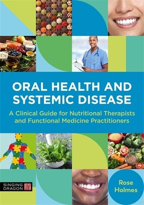 Oral Health and Systemic Disease: A Clinical Guide for Nutritional Therapists and Functional Medicine Practitioners by Holmes, Rose