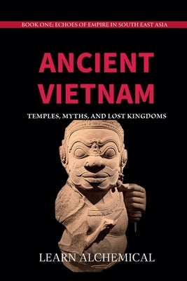 Ancient Vietnam: Temples, Myths and Lost Kingdoms by Alchemical, Learn