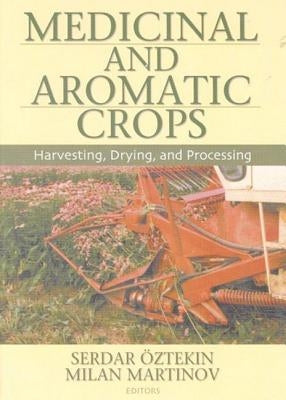 Medicinal and Aromatic Crops: Harvesting, Drying, and Processing by Oztekin, Serdar