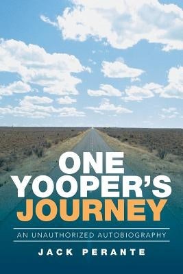 One Yooper's Journey: An Unauthorized Autobiography by Perante, Jack