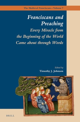 Franciscans and Preaching: Every Miracle from the Beginning of the World Came about Through Words by Johnson