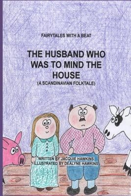 The Husband Who Was to Mind the House: Part of the Fairytales with a Beat series, a Scandinavian Folktale by Hawkins, Dealyne Dawn