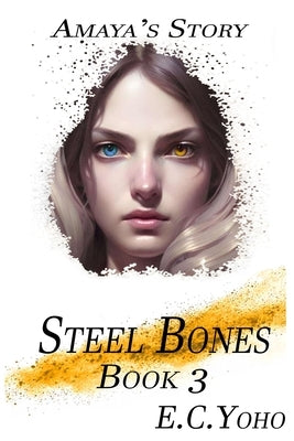 Steel Bones: Amaya's Story by Yoho, E. C.