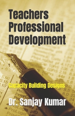 Teachers Professional Development: Capacity Building Designs by Kumar, Sanjay