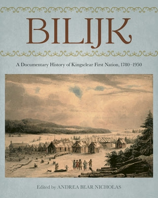 Bilijk: A Documentary History of Kingsclear First Nation, 1780-1950 by Bear Nicholas, Andrea