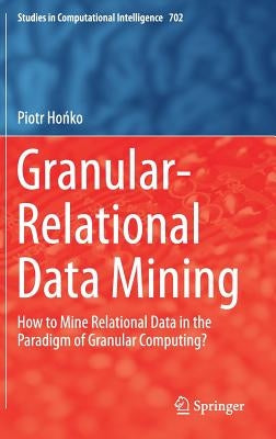Granular-Relational Data Mining: How to Mine Relational Data in the Paradigm of Granular Computing? by Hońko, Piotr