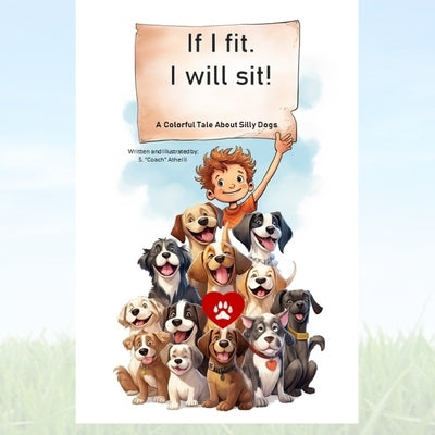 If I Fit. Then I Will Sit: A Colorful Tale about Our Silly Dogs. by Athelli, Satish S.