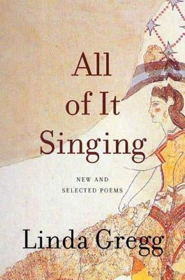 All of It Singing: New and Selected Poems by Gregg, Linda