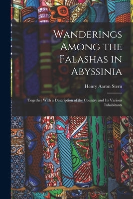 Wanderings Among the Falashas in Abyssinia: Together With a Description of the Country and Its Various Inhabitants by Stern, Henry Aaron