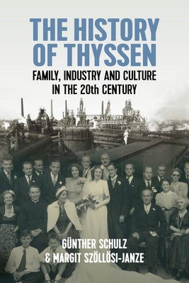 The History of Thyssen: Family, Industry and Culture in the 20th Century by Schulz, Günther
