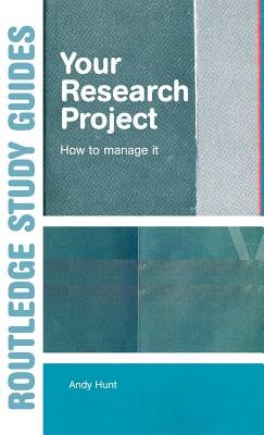 Your Research Project: How to Manage it by Hunt, Andy
