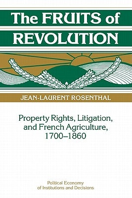 The Fruits of Revolution: Property Rights, Litigation and French Agriculture, 1700 1860 by Rosenthal, Jean-Laurent