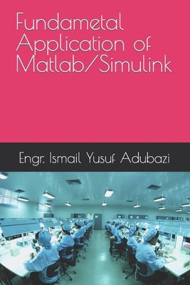 Fundametal Application of Matlab/Simulink by Adubazi, Engr Ismail Yusuf