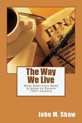 The Way We Live: What Americans Need to Know to Govern Their Country by Shaw, John M.