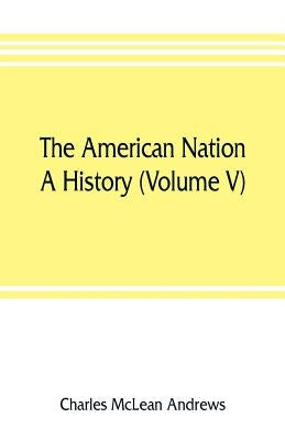 The American nation: a history (Volume V) Colonial Self-Government 1652-1689 by McLean Andrews, Charles