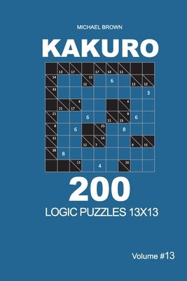 Kakuro - 200 Logic Puzzles 13x13 (Volume 13) by Brown, Michael