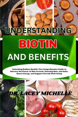 Understanding Biotin and Benefits: Unlocking Radiant Health: The Comprehensive Guide to Harness the Power of Hair Growth, Glowing Skin, and Nails, Boo by Michelle, Lacey