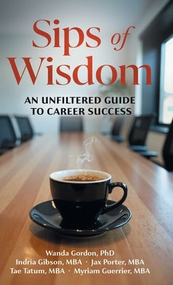 Sips of Wisdom: An Unfiltered Guide to Career Success by Gordon, Wanda