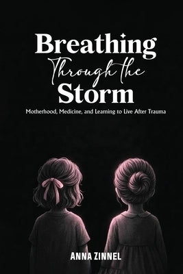 Breathing Through the Storm: Motherhood, Medicine, and Learning to Live After Trauma by Zinnel, Anna