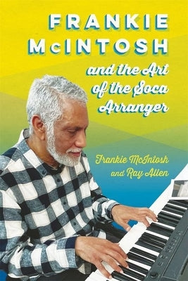 Frankie McIntosh and the Art of the Soca Arranger (Hardback) by McIntosh, Frankie