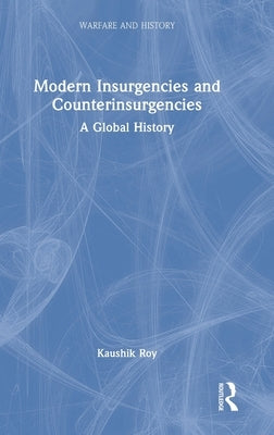 Modern Insurgencies and Counterinsurgencies: A Global History by Roy, Kaushik