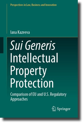 Sui Generis Intellectual Property Protection: Comparison of Eu and U.S. Regulatory Approaches by Kazeeva, Iana
