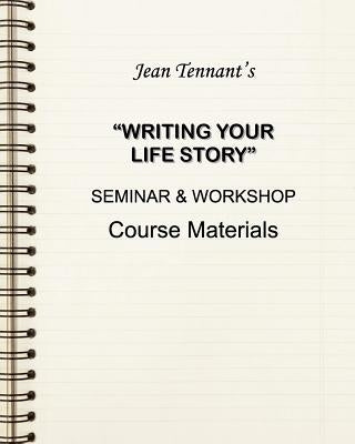 Jean Tennant's Writing Your Life Story: Seminar & Workshop Course Materials by Tennant, Jean