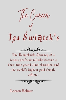 The Career of Iga Świątek's: The Remarkable Journey of a tennis professional who become a four-time grand slam champion and the world's high by Helmer, Loreen