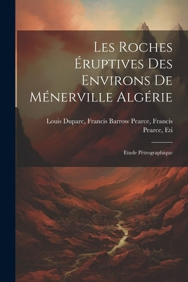 Les Roches Éruptives des Environs de Ménerville Algérie: Etude Pétrographique by Duparc, Francis Barrow Pearce Franci