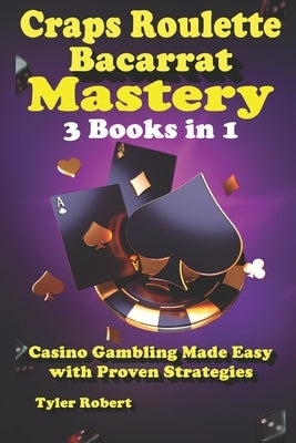 Craps Roulette Baccarat Mastery 3 Books in 1 Casino Gambling Made Easy with Proven Strategies by Robert, Tyler