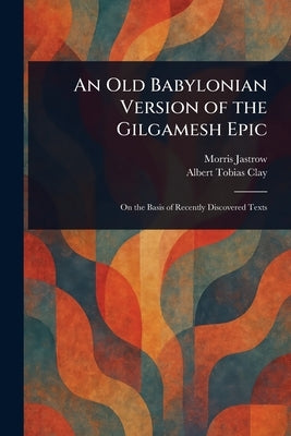 An Old Babylonian Version of the Gilgamesh Epic by Jastrow, Morris