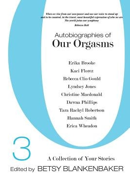 Autobiographies of Our Orgasms, 3: A Collection of Your Stories by Smith, Hannah