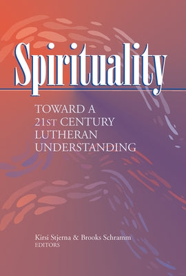 Spirituality: Toward a 21st Century Lutheran Understanding by Stjerna, Kirsi I.
