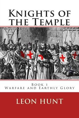 Knights of the Temple: Warfare and Earthly Glory by Hunt, Leon Roger
