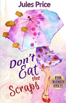 Don't Eat the Scraps: and other powerful "Jules' Rules" for Success in any New Relationship! by Price, Jules
