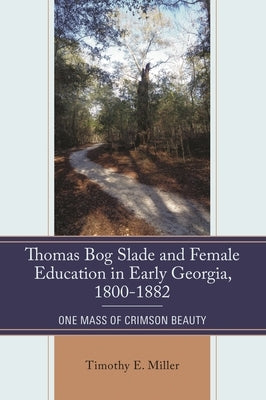 Thomas Bog Slade and Female Education in Early Georgia, 1800-1882: One Mass of Crimson Beauty by Miller, Timothy E.