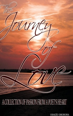 The Journey of Love: A Collection of Passion from A Poet's Heart by Omorowa, Osagie