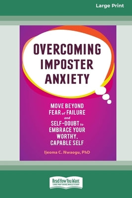 Overcoming Imposter Anxiety: Move Beyond Fear of Failure and Self-Doubt to Embrace Your Worthy, Capable Self (16pt Large Print Format) by C. Nwaogu, Ijeoma