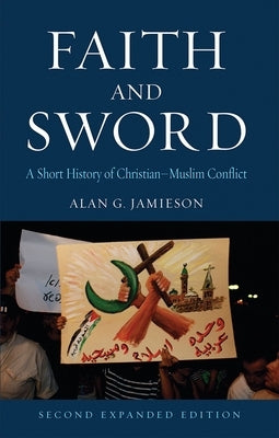 Faith and Sword: A Short History of Christian-Muslim Conflict, Second Expanded Edition by Jamieson, Alan G.