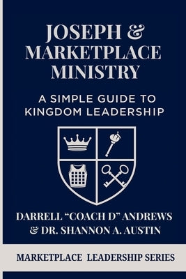 Joseph & Marketplace Ministry: a Simple Guide to Kingdom Leadership: A Practical Guide to Marketplace Ministry I Biblical Leadership I Emerging Leader by Austin, Shannon