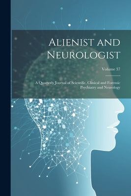 Alienist and Neurologist: A Quarterly Journal of Scientific, Clinical and Forensic Psychiatry and Neurology; Volume 37 by Anonymous