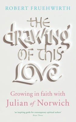 The Drawing of This Love: Growing in Faith with Julian of Norwich by Fruehwirth, Robert