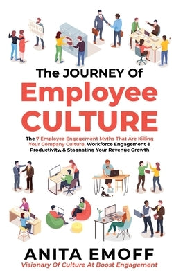 The Journey Of Employee Culture: The 7 Employee Engagement Myths That Are Killing Your Company Culture, Workforce Engagement & Productivity, & Stagnat by Emoff, Anita