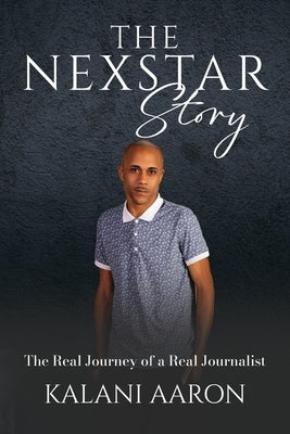 The Nexstar Story: The Real Journey of a Real Journalist by Aaron, Kalani