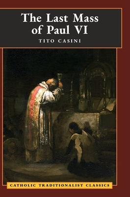 The Last Mass of Paul VI: An Autumn Night's Dream (Catholic Traditionalist Classics) by Casini, Tito